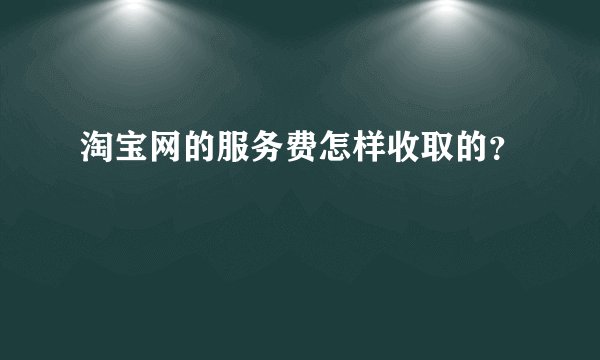 淘宝网的服务费怎样收取的？