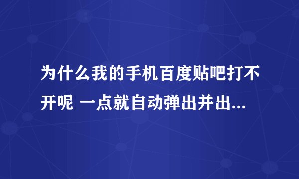 为什么我的手机百度贴吧打不开呢 一点就自动弹出并出现手机百度已停止
