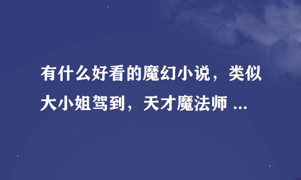 有什么好看的魔幻小说，类似大小姐驾到，天才魔法师 （ps：最好是有一点搞笑的）