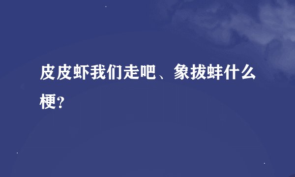 皮皮虾我们走吧、象拔蚌什么梗？