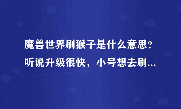 魔兽世界刷猴子是什么意思？听说升级很快，小号想去刷。求解释。