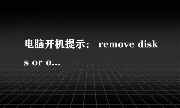 电脑开机提示： remove disks or other media什么意思