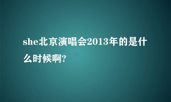 she北京演唱会2013年的是什么时候啊?