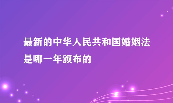 最新的中华人民共和国婚姻法是哪一年颁布的