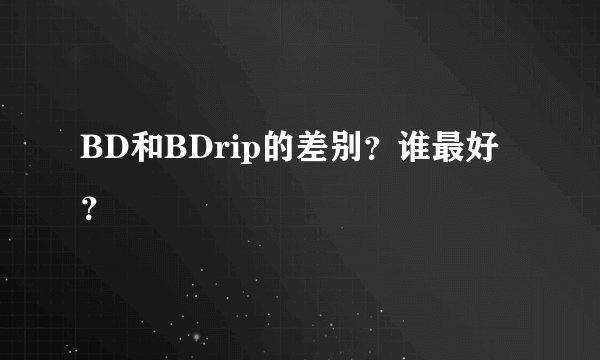 BD和BDrip的差别？谁最好？
