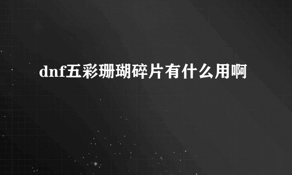 dnf五彩珊瑚碎片有什么用啊