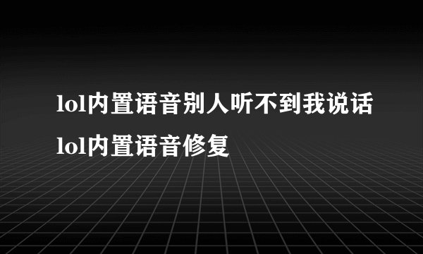 lol内置语音别人听不到我说话lol内置语音修复