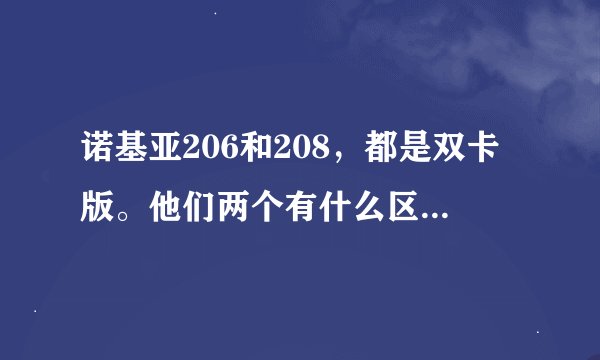 诺基亚206和208，都是双卡版。他们两个有什么区别？？？
