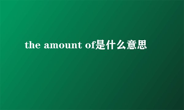 the amount of是什么意思