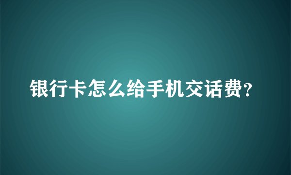 银行卡怎么给手机交话费？