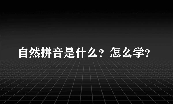 自然拼音是什么？怎么学？