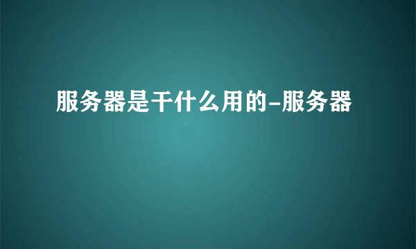 服务器是干什么用的-服务器