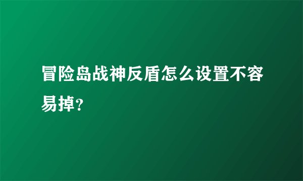 冒险岛战神反盾怎么设置不容易掉？