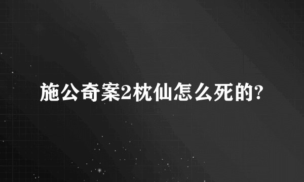 施公奇案2枕仙怎么死的?