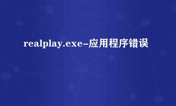 realplay.exe-应用程序错误