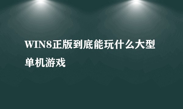 WIN8正版到底能玩什么大型单机游戏