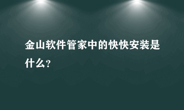 金山软件管家中的快快安装是什么？