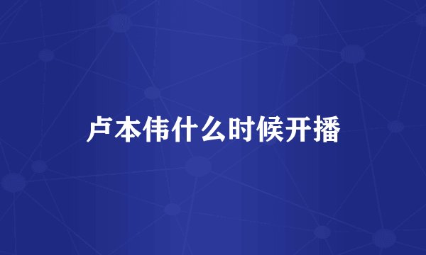 卢本伟什么时候开播