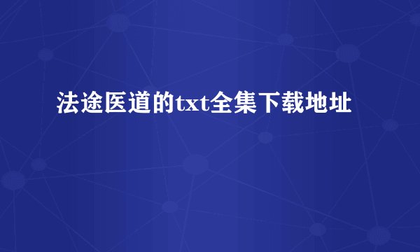 法途医道的txt全集下载地址