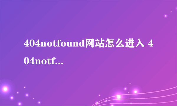 404notfound网站怎么进入 404notfound网站打开