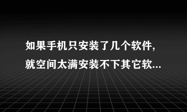 如果手机只安装了几个软件,就空间太满安装不下其它软件,怎么办