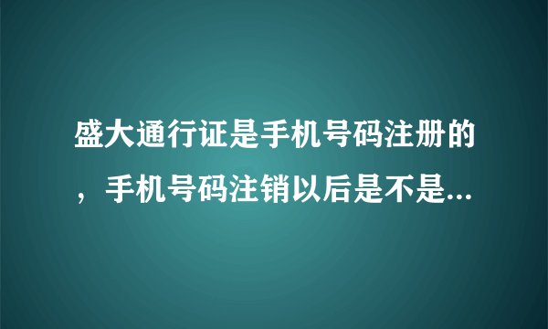 盛大通行证是手机号码注册的，手机号码注销以后是不是就不能用这个号码登陆盛大的游戏了？