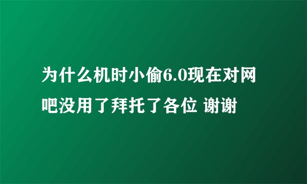 为什么机时小偷6.0现在对网吧没用了拜托了各位 谢谢