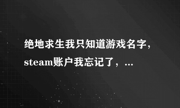 绝地求生我只知道游戏名字，steam账户我忘记了，可以找回来吗