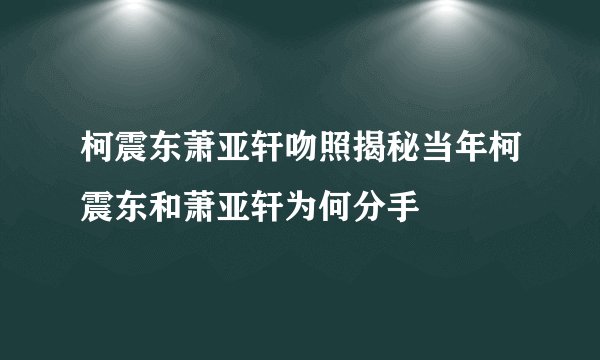 柯震东萧亚轩吻照揭秘当年柯震东和萧亚轩为何分手