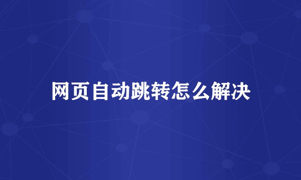 网页自动跳转怎么解决