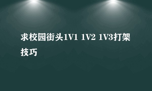 求校园街头1V1 1V2 1V3打架技巧