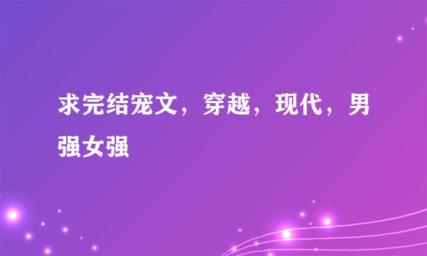 求完结宠文，穿越，现代，男强女强