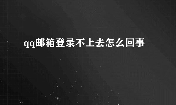 qq邮箱登录不上去怎么回事