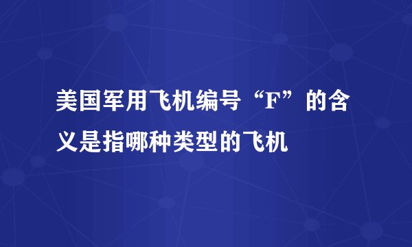 美国军用飞机编号“F”的含义是指哪种类型的飞机