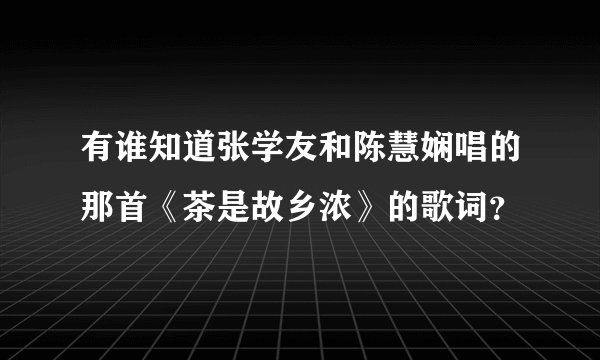 有谁知道张学友和陈慧娴唱的那首《茶是故乡浓》的歌词？