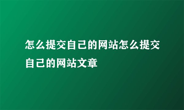 怎么提交自己的网站怎么提交自己的网站文章
