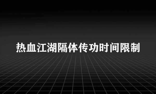 热血江湖隔体传功时间限制