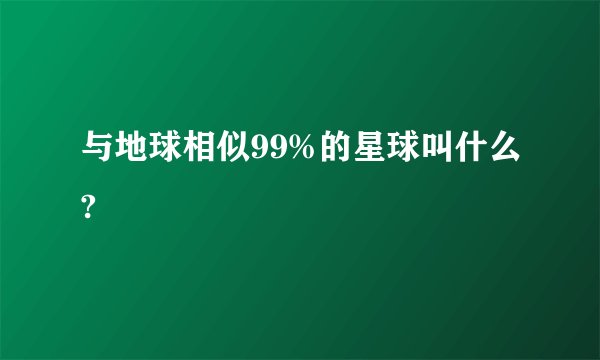 与地球相似99%的星球叫什么?