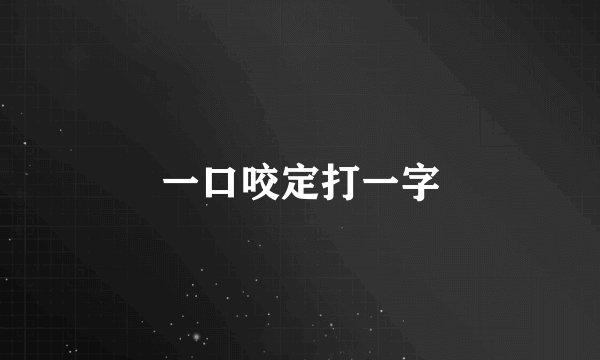 一口咬定打一字