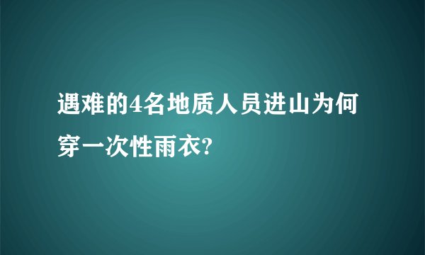 遇难的4名地质人员进山为何穿一次性雨衣?