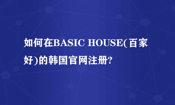 如何在BASIC HOUSE(百家好)的韩国官网注册?