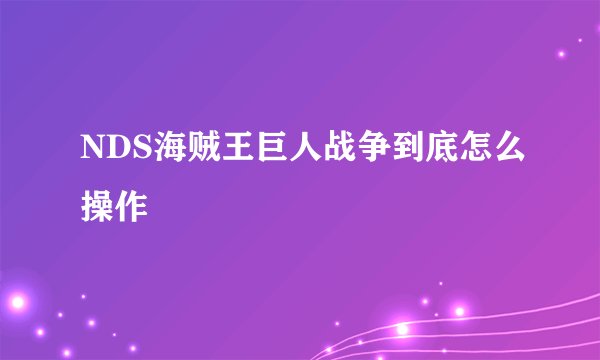 NDS海贼王巨人战争到底怎么操作