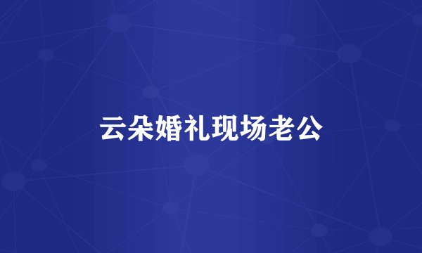 云朵婚礼现场老公