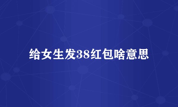 给女生发38红包啥意思