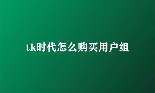 tk时代怎么购买用户组