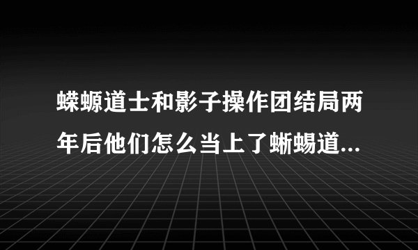 蝾螈道士和影子操作团结局两年后他们怎么当上了蜥蜴道士？凤警察最后接到的电话又是什么意思？没看懂啊