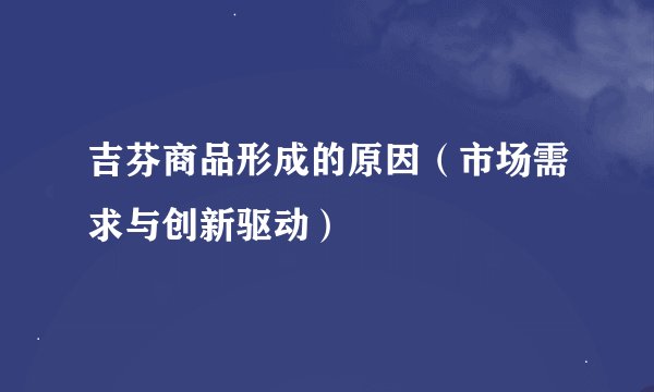 吉芬商品形成的原因（市场需求与创新驱动）