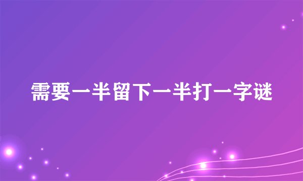 需要一半留下一半打一字谜