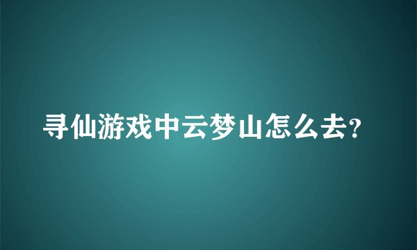 寻仙游戏中云梦山怎么去？