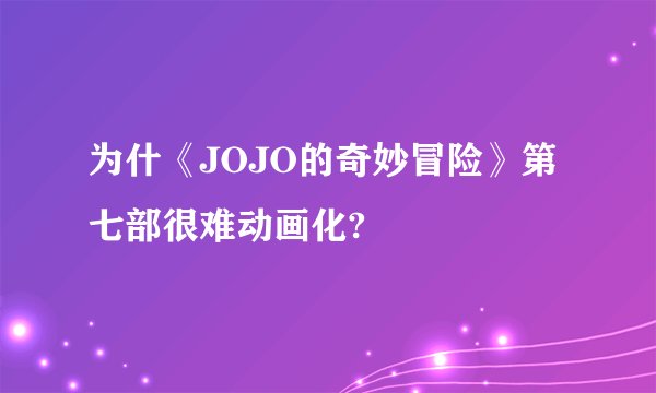 为什《JOJO的奇妙冒险》第七部很难动画化?